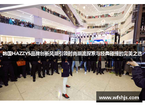 韩国HAZZYS品牌创新风潮引领时尚潮流探索与经典碰撞的完美之选