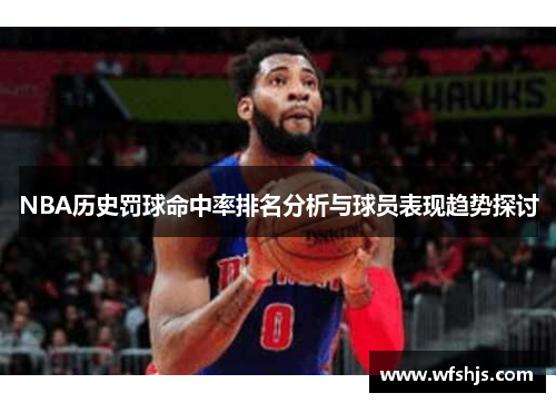 NBA历史罚球命中率排名分析与球员表现趋势探讨