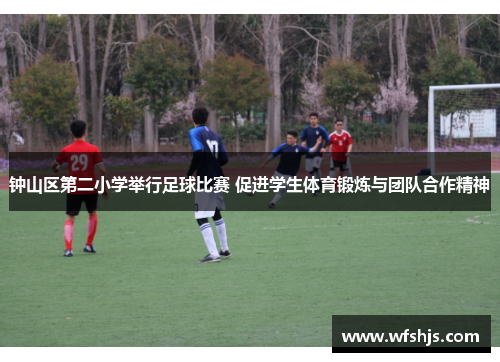 钟山区第二小学举行足球比赛 促进学生体育锻炼与团队合作精神