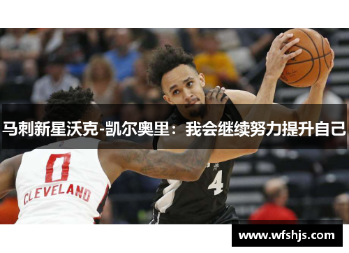 马刺新星沃克-凯尔奥里：我会继续努力提升自己