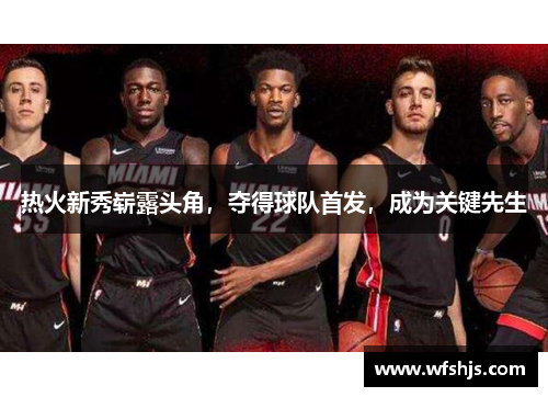 热火新秀崭露头角，夺得球队首发，成为关键先生