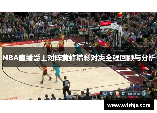 NBA直播爵士对阵黄蜂精彩对决全程回顾与分析