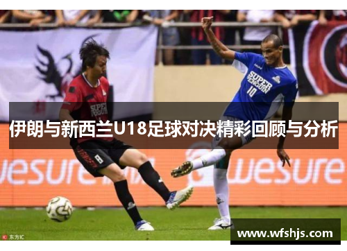 伊朗与新西兰U18足球对决精彩回顾与分析