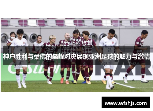 神户胜利与柔佛的巅峰对决展现亚洲足球的魅力与激情