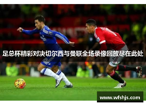 足总杯精彩对决切尔西与曼联全场录像回放尽在此处