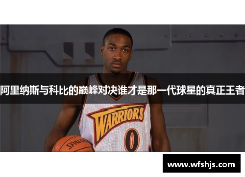 阿里纳斯与科比的巅峰对决谁才是那一代球星的真正王者