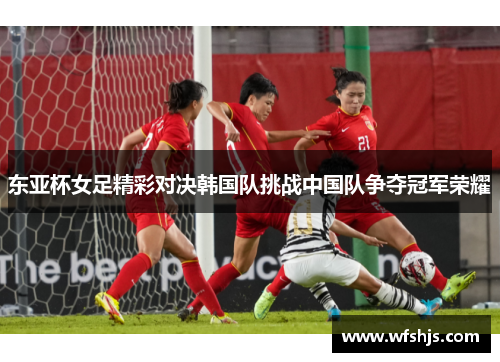 东亚杯女足精彩对决韩国队挑战中国队争夺冠军荣耀