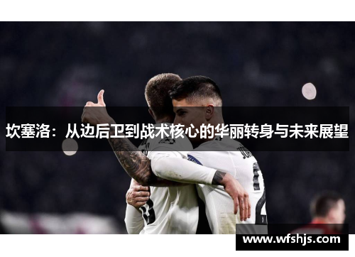 坎塞洛：从边后卫到战术核心的华丽转身与未来展望