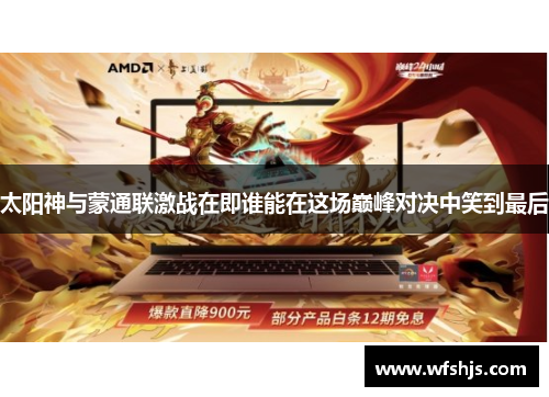 太阳神与蒙通联激战在即谁能在这场巅峰对决中笑到最后
