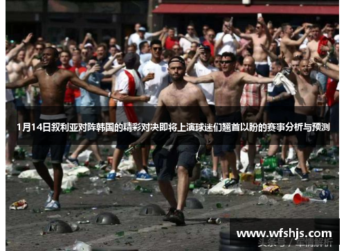 1月14日叙利亚对阵韩国的精彩对决即将上演球迷们翘首以盼的赛事分析与预测