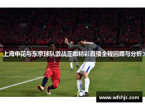 上海申花与东京球队激战正酣精彩直播全程回顾与分析